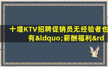 十堰KTV招聘促销员无经验者也有“薪酬福利”