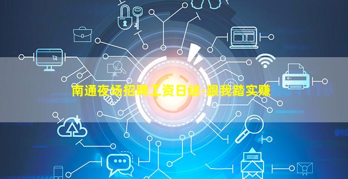 南通夜场招聘工资日结-跟我踏实赚
