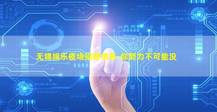无锡娱乐夜场招聘信息-你努力不可能没